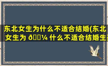 东北女生为什么不适合结婚(东北女生为 🌼 什么不适合结婚生孩 🐧 子)